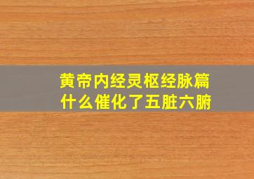 黄帝内经灵枢经脉篇 什么催化了五脏六腑